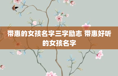 带惠的女孩名字三字励志 带惠好听的女孩名字