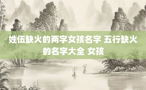 姓伍缺火的两字女孩名字 五行缺火的名字大全 女孩