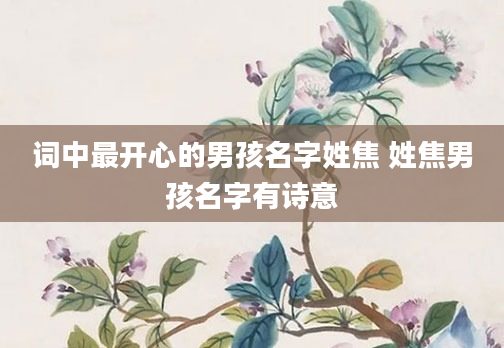 词中最开心的男孩名字姓焦 姓焦男孩名字有诗意