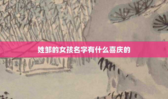 姓邹的女孩名字有什么喜庆的