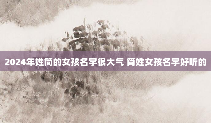2024年姓简的女孩名字很大气 简姓女孩名字好听的