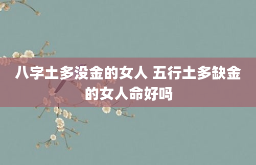 八字土多没金的女人 五行土多缺金的女人命好吗
