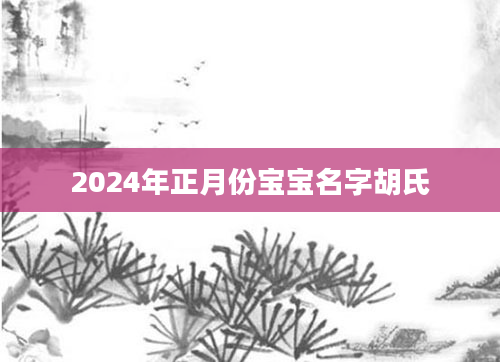 2024年正月份宝宝名字胡氏