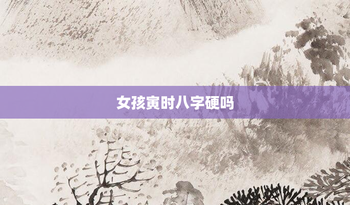 女孩寅时八字硬吗