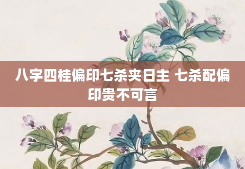 八字四桂偏印七杀夹日主 七杀配偏印贵不可言