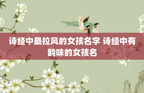 诗经中最拉风的女孩名字 诗经中有韵味的女孩名