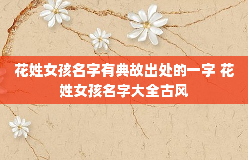 花姓女孩名字有典故出处的一字 花姓女孩名字大全古风