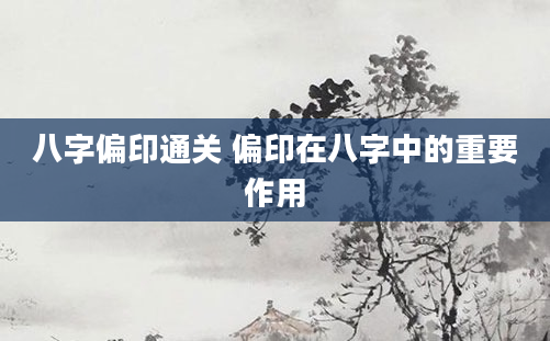 八字偏印通关 偏印在八字中的重要作用