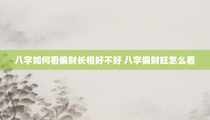 八字如何看偏财长相好不好 八字偏财旺怎么看