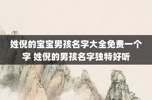 姓倪的宝宝男孩名字大全免费一个字 姓倪的男孩名字独特好听