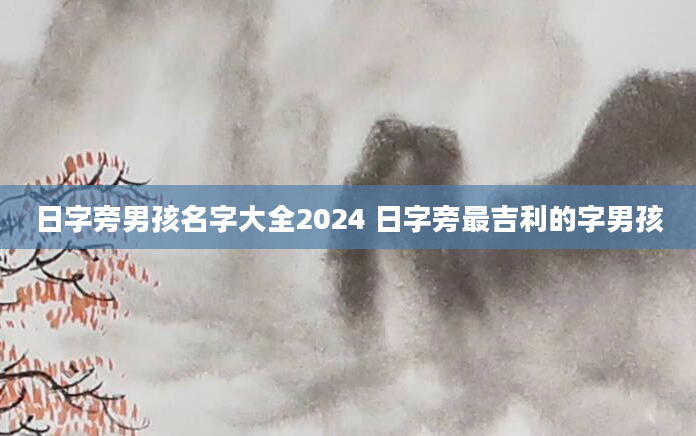 日字旁男孩名字大全2024 日字旁最吉利的字男孩