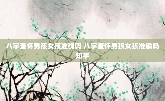 八字查怀男孩女孩准确吗 八字查怀男孩女孩准确吗知乎