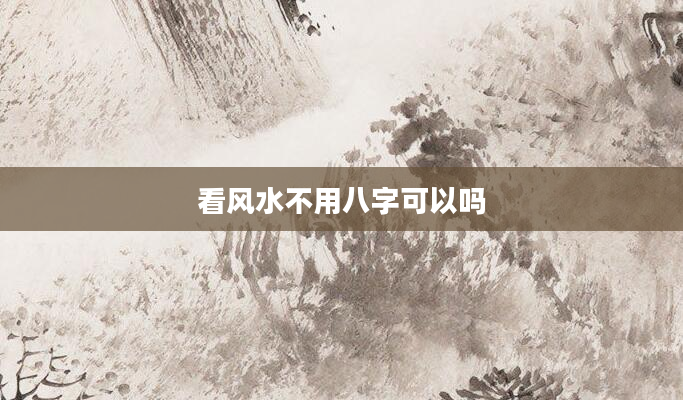 看风水不用八字可以吗