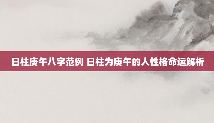 日柱庚午八字范例 日柱为庚午的人性格命运解析
