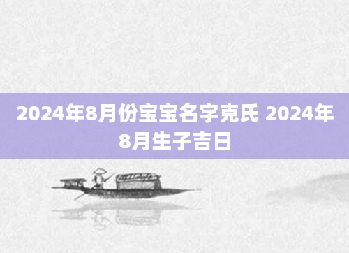 2024年8月份宝宝名字克氏 2024年8月生子吉日