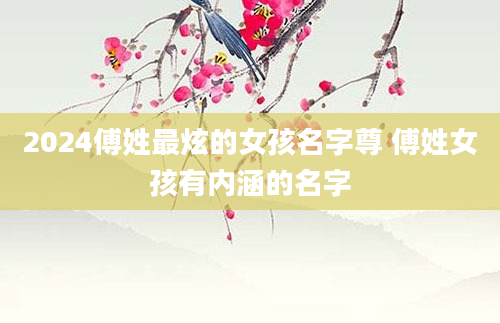 2024傅姓最炫的女孩名字尊 傅姓女孩有内涵的名字