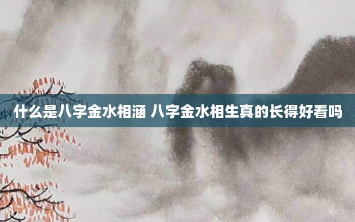 什么是八字金水相涵 八字金水相生真的长得好看吗