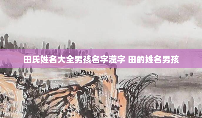 田氏姓名大全男孩名字滢字 田的姓名男孩