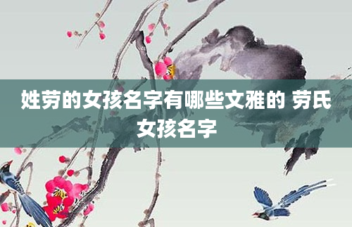 姓劳的女孩名字有哪些文雅的 劳氏女孩名字