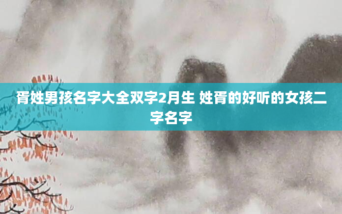 胥姓男孩名字大全双字2月生 姓胥的好听的女孩二字名字