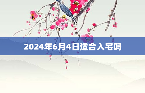 2024年6月4日适合入宅吗
