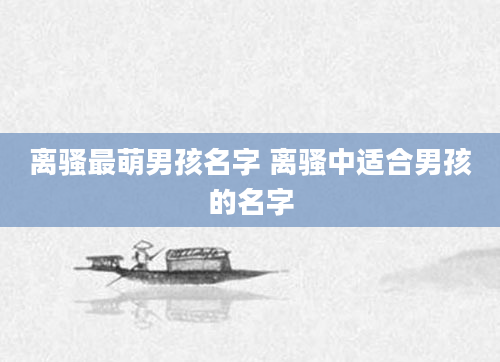 离骚最萌男孩名字 离骚中适合男孩的名字
