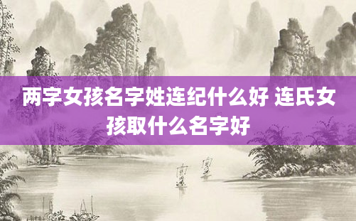 两字女孩名字姓连纪什么好 连氏女孩取什么名字好