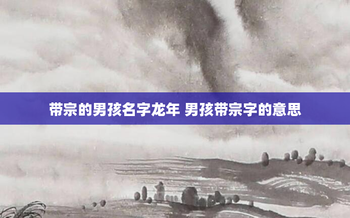 带宗的男孩名字龙年 男孩带宗字的意思