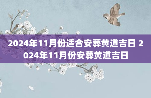 2024年11月份适合安葬黄道吉日 2024年11月份安葬黄道吉日