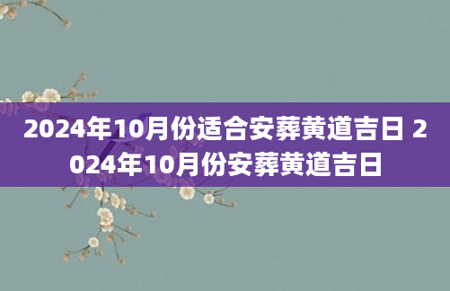 2024年10月份适合安葬黄道吉日 2024年10月份安葬黄道吉日