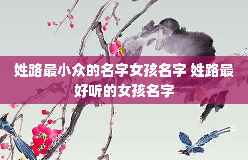姓路最小众的名字女孩名字 姓路最好听的女孩名字