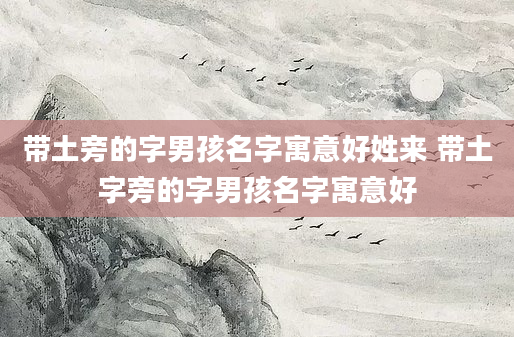 带土旁的字男孩名字寓意好姓来 带土字旁的字男孩名字寓意好
