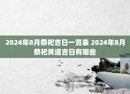 2024年8月祭祀吉日一览表 2024年8月祭祀黄道吉日有哪些