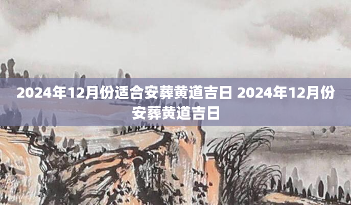 2024年12月份适合安葬黄道吉日 2024年12月份安葬黄道吉日