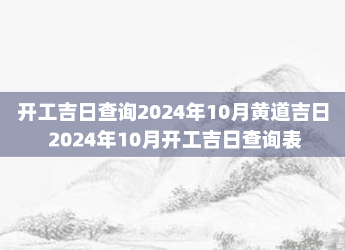 开工吉日查询2024年10月黄道吉日 2024年10月开工吉日查询表
