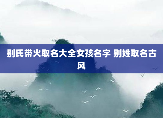 别氏带火取名大全女孩名字 别姓取名古风