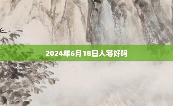 2024年6月18日入宅好吗