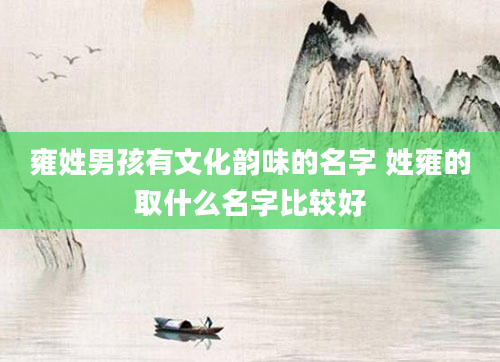 雍姓男孩有文化韵味的名字 姓雍的取什么名字比较好