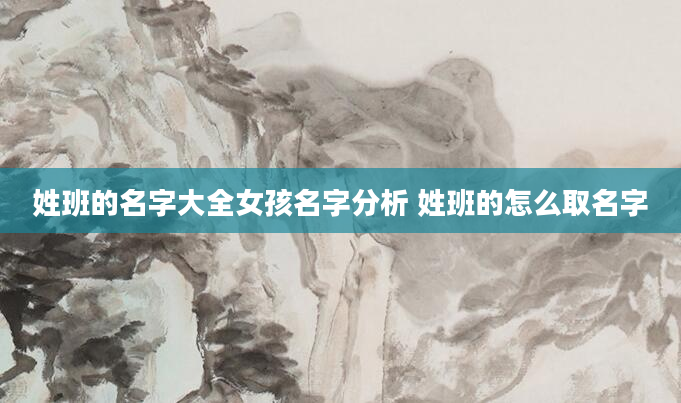 姓班的名字大全女孩名字分析 姓班的怎么取名字