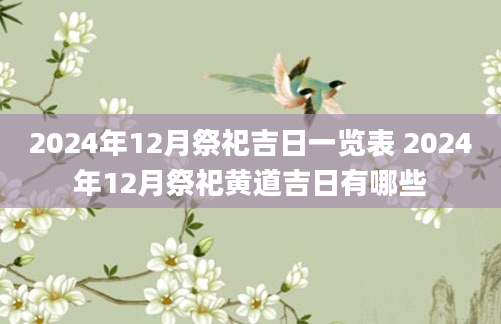 2024年12月祭祀吉日一览表 2024年12月祭祀黄道吉日有哪些