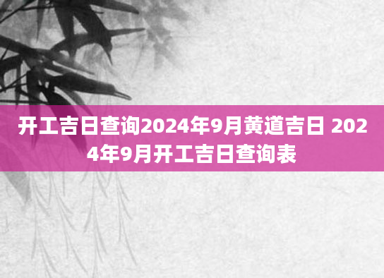 开工吉日查询2024年9月黄道吉日 2024年9月开工吉日查询表