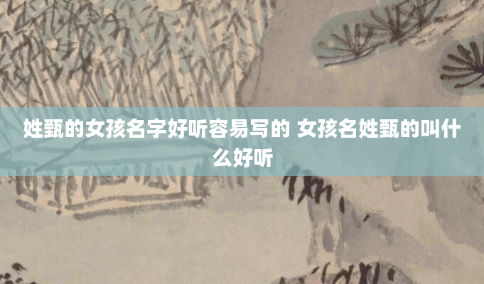 姓甄的女孩名字好听容易写的 女孩名姓甄的叫什么好听