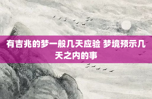 有吉兆的梦一般几天应验 梦境预示几天之内的事