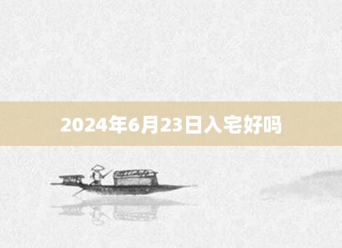 2024年6月23日入宅好吗