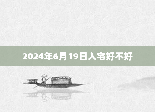 2024年6月19日入宅好不好