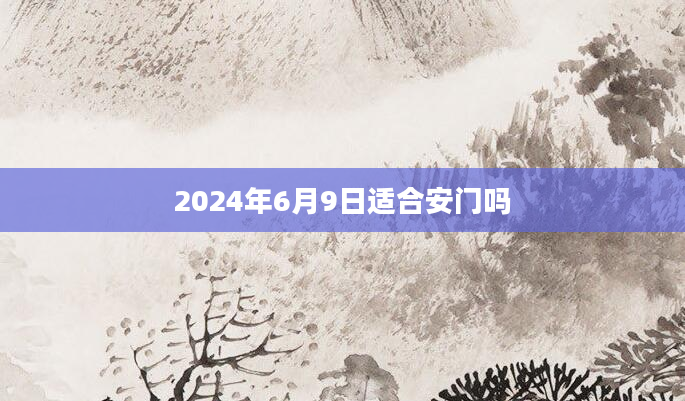 2024年6月9日适合安门吗