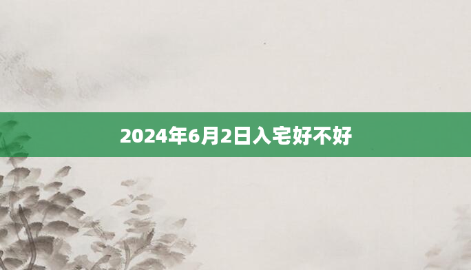 2024年6月2日入宅好不好