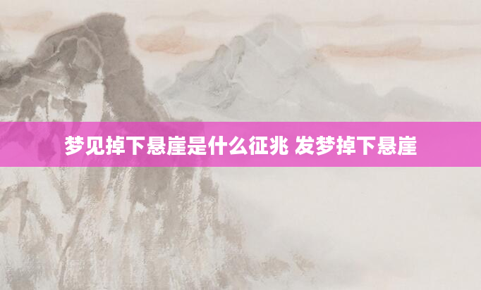 梦见掉下悬崖是什么征兆 发梦掉下悬崖