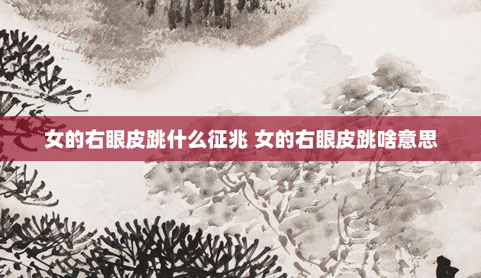 女的右眼皮跳什么征兆 女的右眼皮跳啥意思