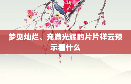 梦见灿烂、充满光辉的片片祥云预示着什么